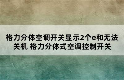 格力分体空调开关显示2个e和无法关机 格力分体式空调控制开关